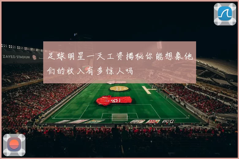足球明星一天工资揭秘你能想象他们的收入有多惊人吗